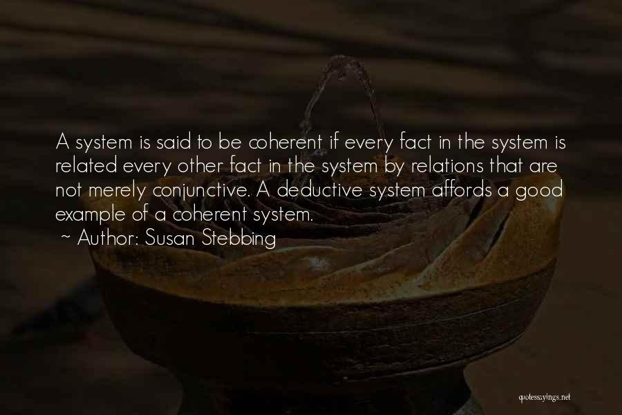 Susan Stebbing Quotes: A System Is Said To Be Coherent If Every Fact In The System Is Related Every Other Fact In The