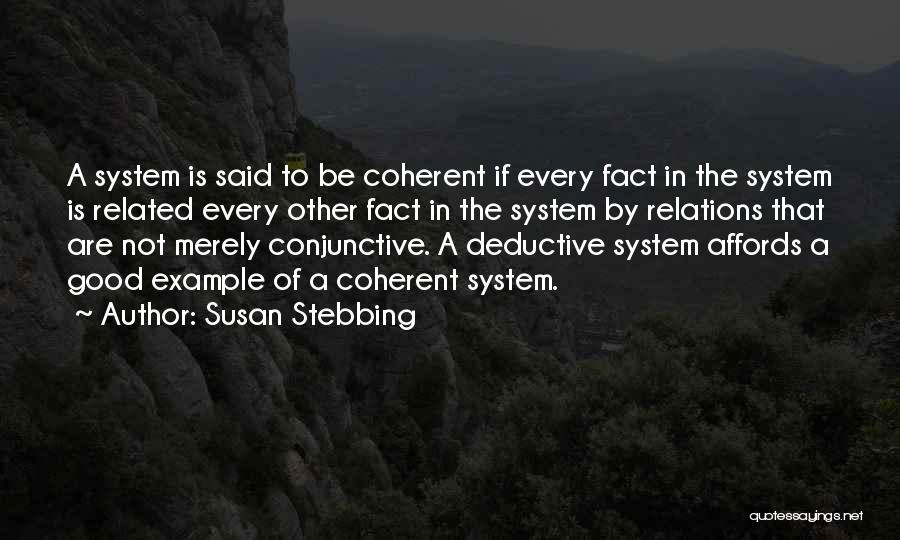 Susan Stebbing Quotes: A System Is Said To Be Coherent If Every Fact In The System Is Related Every Other Fact In The