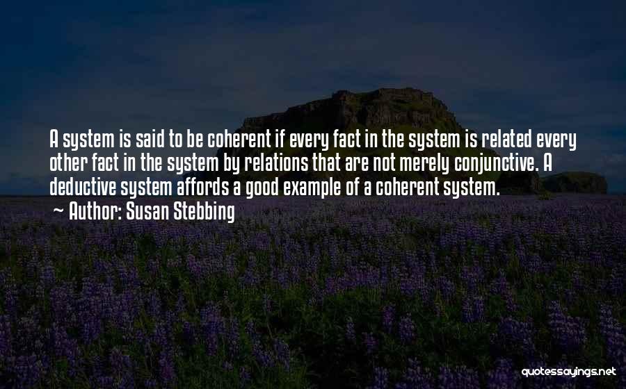 Susan Stebbing Quotes: A System Is Said To Be Coherent If Every Fact In The System Is Related Every Other Fact In The