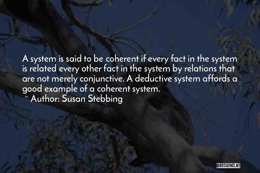Susan Stebbing Quotes: A System Is Said To Be Coherent If Every Fact In The System Is Related Every Other Fact In The