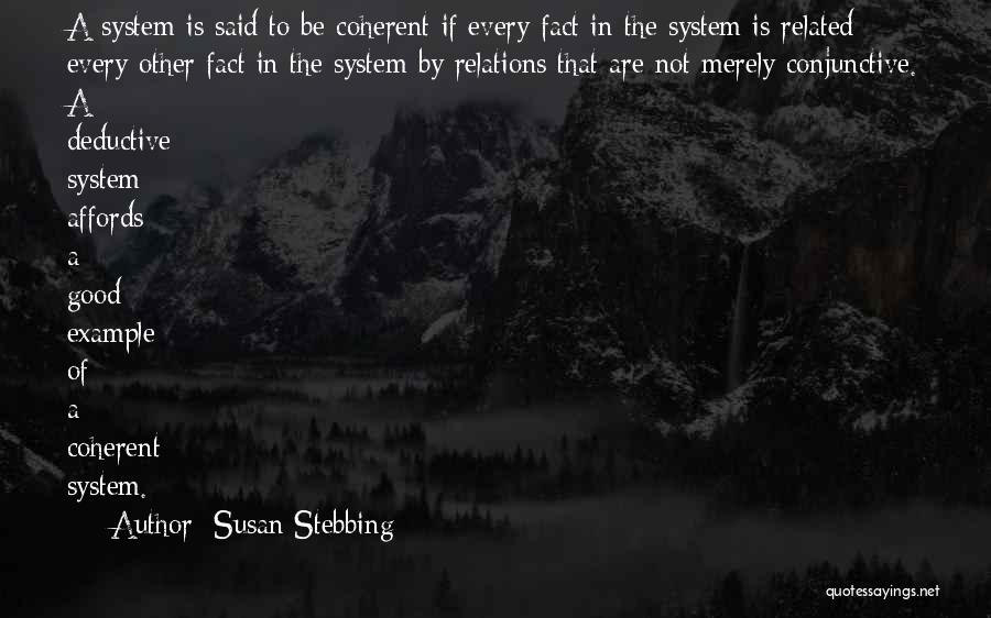 Susan Stebbing Quotes: A System Is Said To Be Coherent If Every Fact In The System Is Related Every Other Fact In The