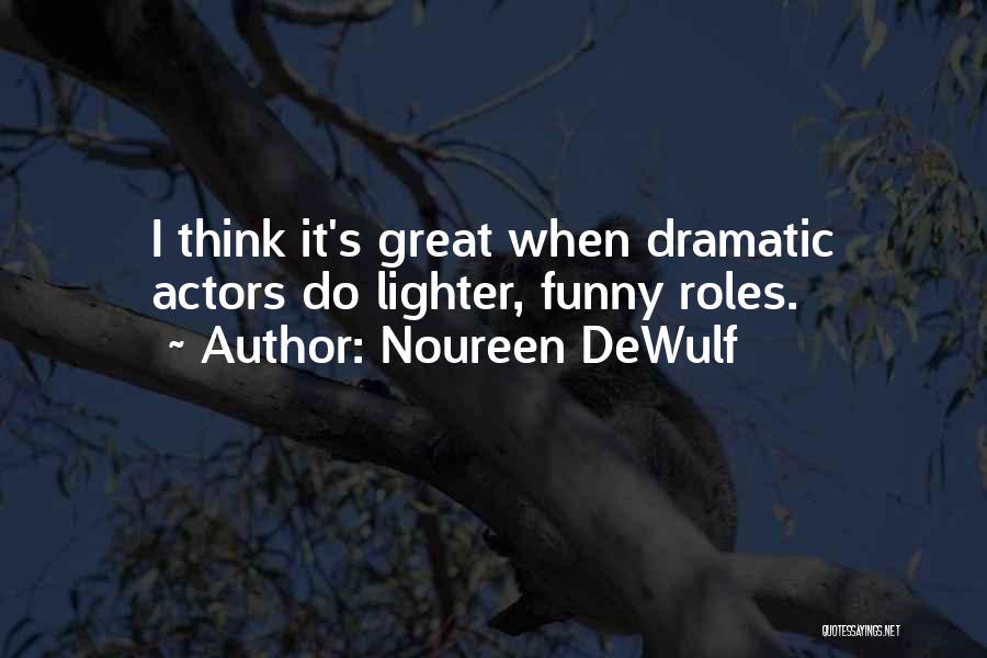 Noureen DeWulf Quotes: I Think It's Great When Dramatic Actors Do Lighter, Funny Roles.