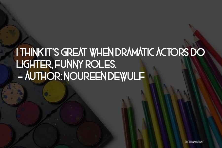 Noureen DeWulf Quotes: I Think It's Great When Dramatic Actors Do Lighter, Funny Roles.