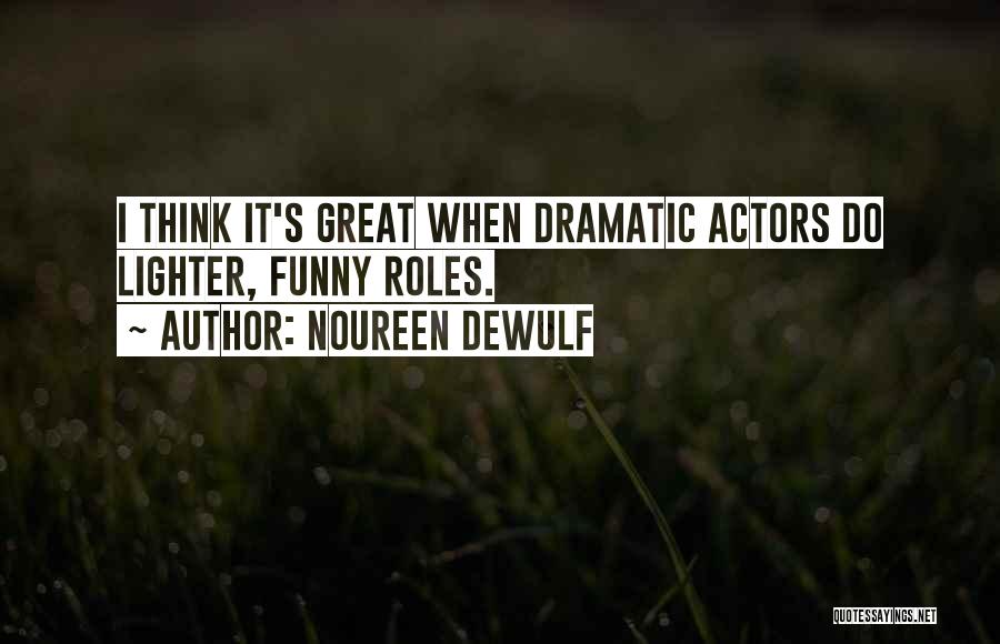 Noureen DeWulf Quotes: I Think It's Great When Dramatic Actors Do Lighter, Funny Roles.