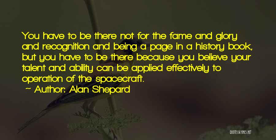 Alan Shepard Quotes: You Have To Be There Not For The Fame And Glory And Recognition And Being A Page In A History