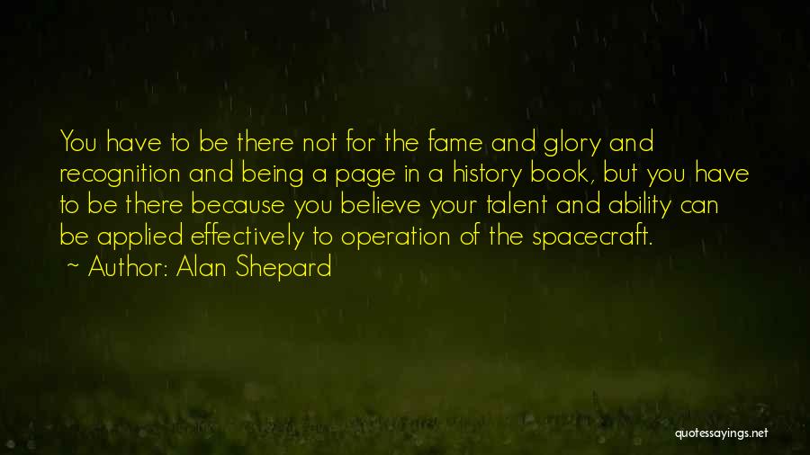 Alan Shepard Quotes: You Have To Be There Not For The Fame And Glory And Recognition And Being A Page In A History