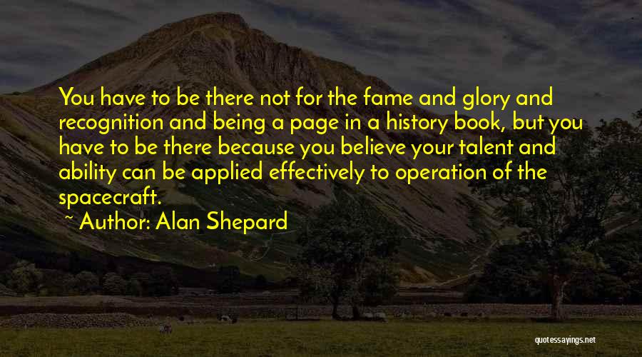 Alan Shepard Quotes: You Have To Be There Not For The Fame And Glory And Recognition And Being A Page In A History