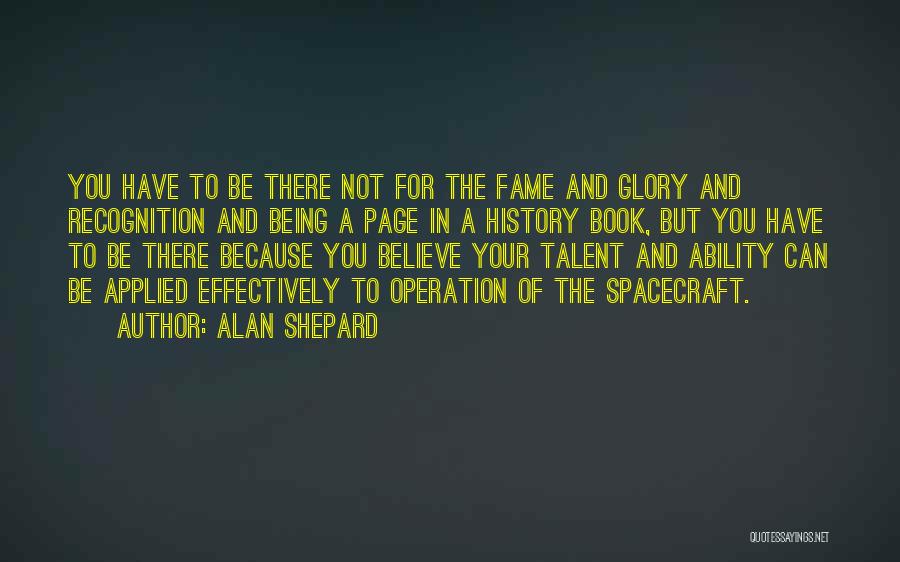 Alan Shepard Quotes: You Have To Be There Not For The Fame And Glory And Recognition And Being A Page In A History