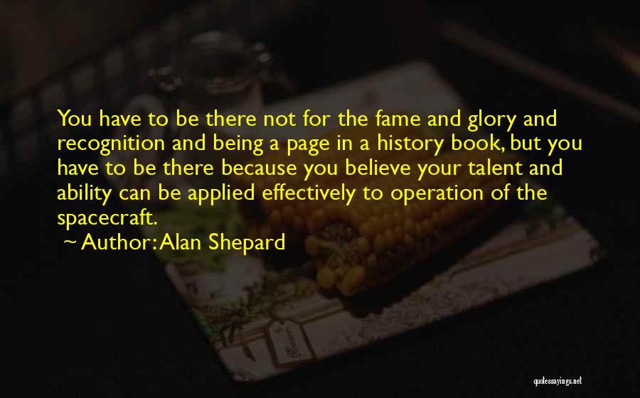 Alan Shepard Quotes: You Have To Be There Not For The Fame And Glory And Recognition And Being A Page In A History