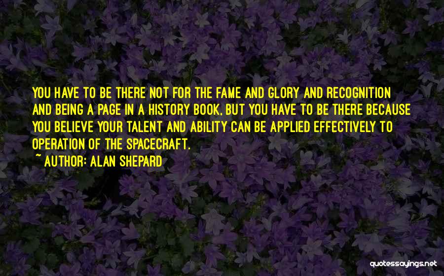 Alan Shepard Quotes: You Have To Be There Not For The Fame And Glory And Recognition And Being A Page In A History