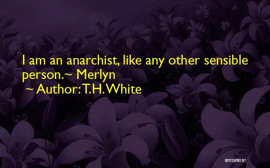 T.H. White Quotes: I Am An Anarchist, Like Any Other Sensible Person.~ Merlyn