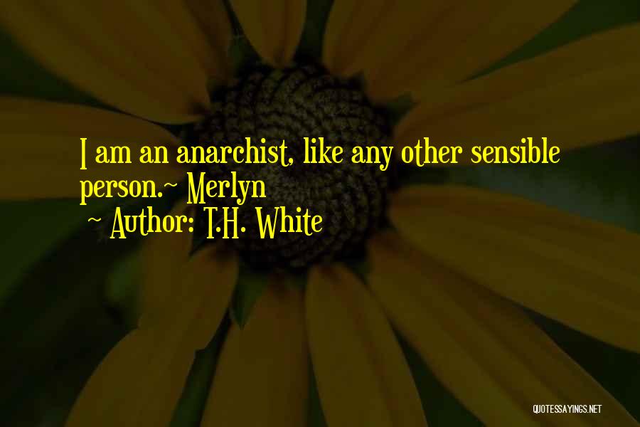 T.H. White Quotes: I Am An Anarchist, Like Any Other Sensible Person.~ Merlyn