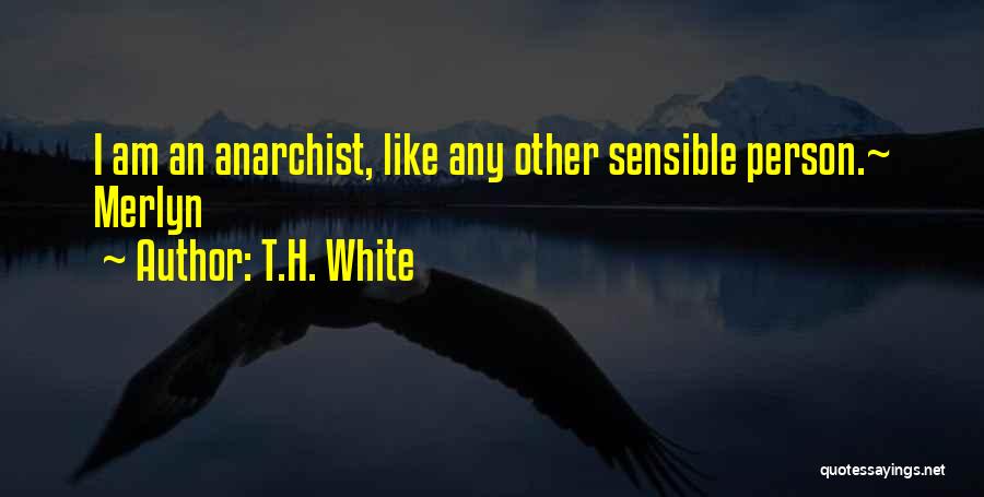 T.H. White Quotes: I Am An Anarchist, Like Any Other Sensible Person.~ Merlyn