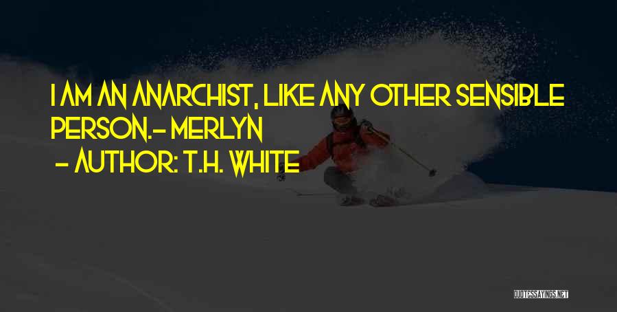 T.H. White Quotes: I Am An Anarchist, Like Any Other Sensible Person.~ Merlyn