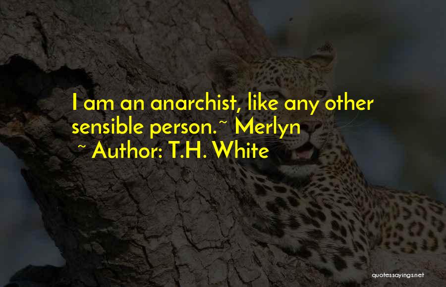 T.H. White Quotes: I Am An Anarchist, Like Any Other Sensible Person.~ Merlyn