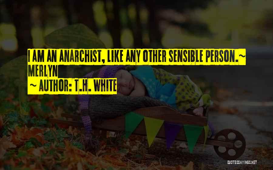 T.H. White Quotes: I Am An Anarchist, Like Any Other Sensible Person.~ Merlyn