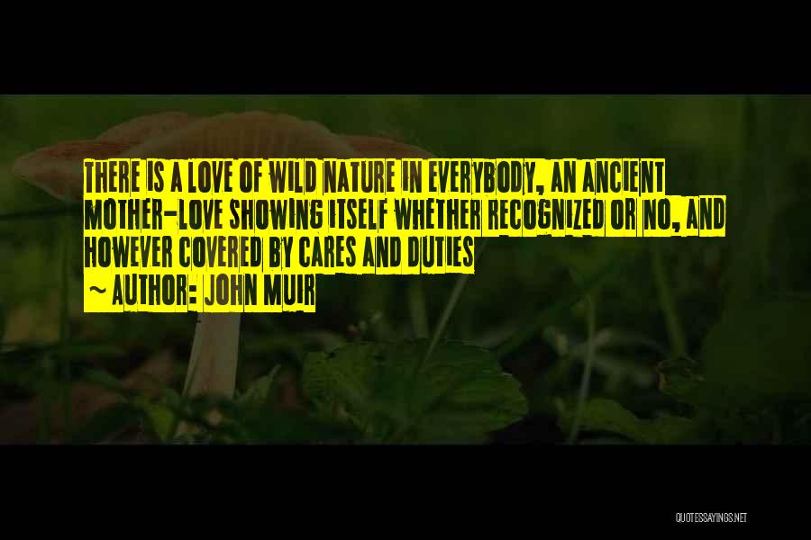 John Muir Quotes: There Is A Love Of Wild Nature In Everybody, An Ancient Mother-love Showing Itself Whether Recognized Or No, And However