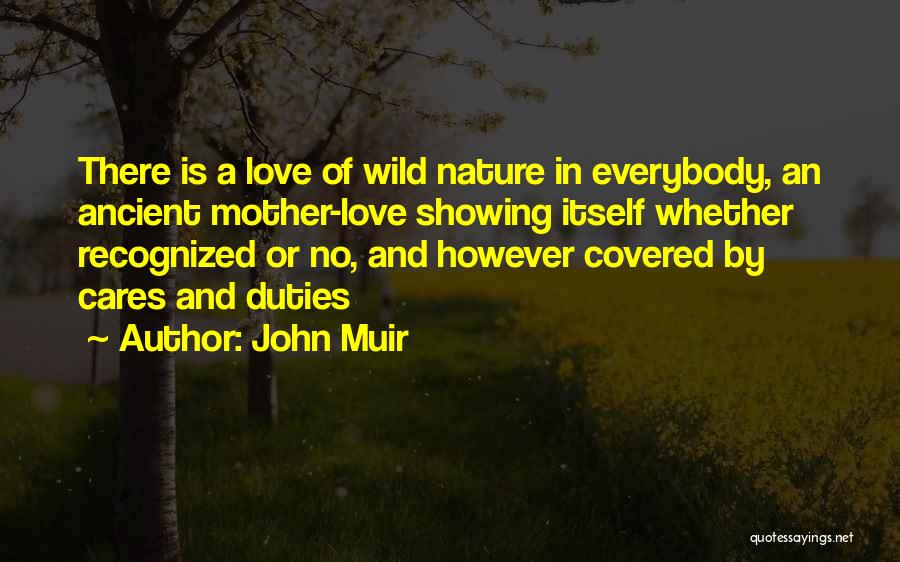 John Muir Quotes: There Is A Love Of Wild Nature In Everybody, An Ancient Mother-love Showing Itself Whether Recognized Or No, And However