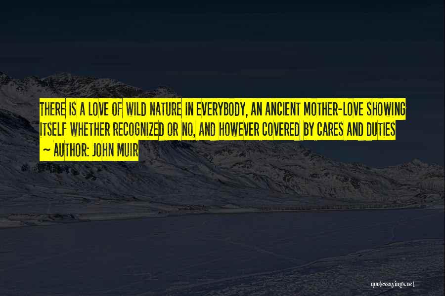 John Muir Quotes: There Is A Love Of Wild Nature In Everybody, An Ancient Mother-love Showing Itself Whether Recognized Or No, And However