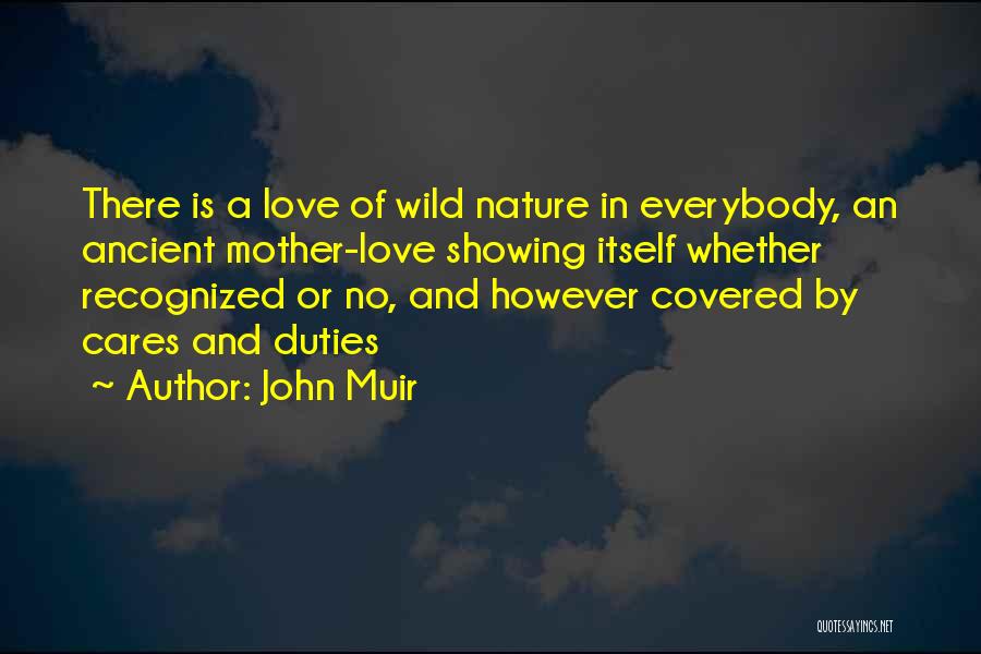 John Muir Quotes: There Is A Love Of Wild Nature In Everybody, An Ancient Mother-love Showing Itself Whether Recognized Or No, And However