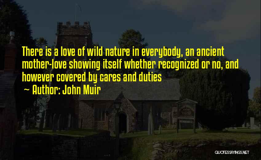 John Muir Quotes: There Is A Love Of Wild Nature In Everybody, An Ancient Mother-love Showing Itself Whether Recognized Or No, And However