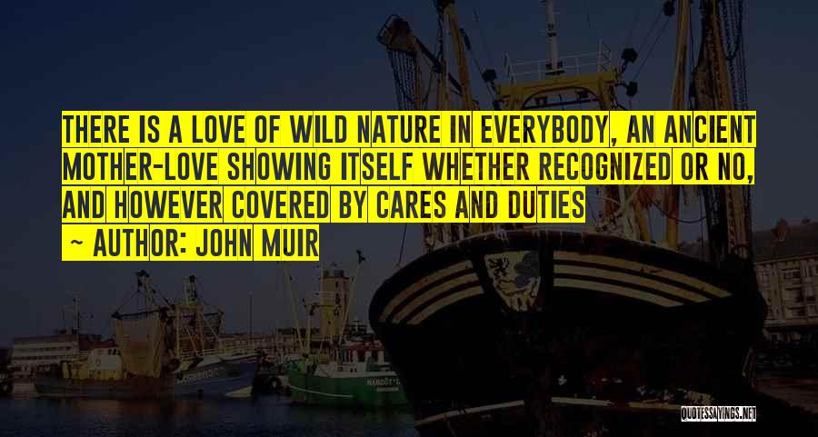 John Muir Quotes: There Is A Love Of Wild Nature In Everybody, An Ancient Mother-love Showing Itself Whether Recognized Or No, And However