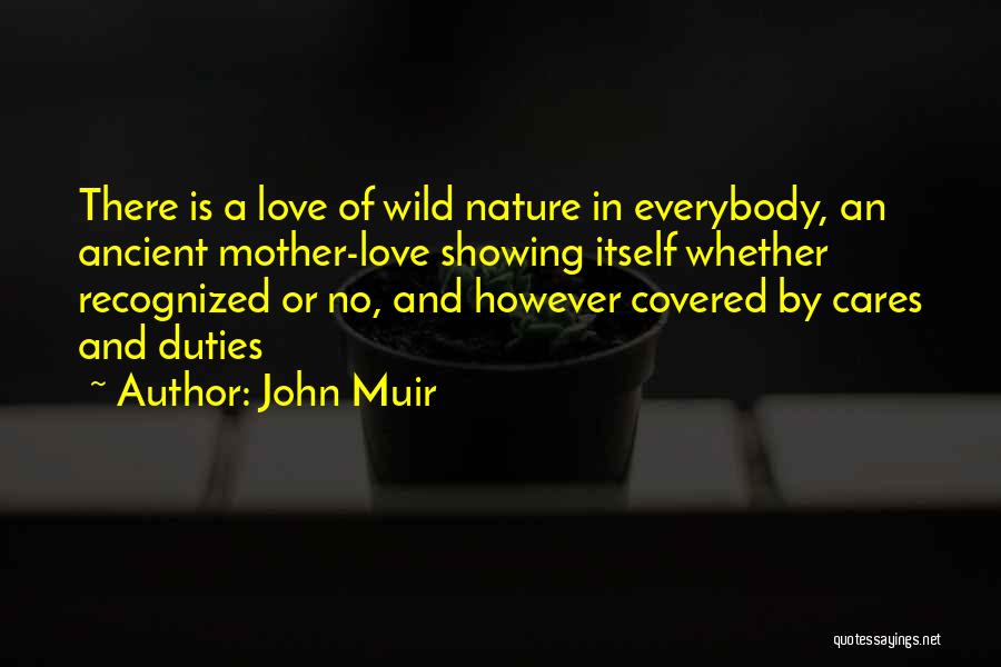 John Muir Quotes: There Is A Love Of Wild Nature In Everybody, An Ancient Mother-love Showing Itself Whether Recognized Or No, And However