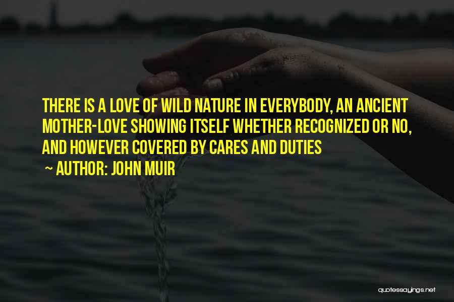 John Muir Quotes: There Is A Love Of Wild Nature In Everybody, An Ancient Mother-love Showing Itself Whether Recognized Or No, And However