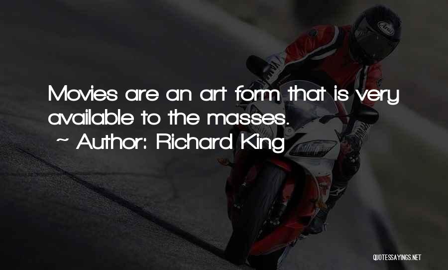 Richard King Quotes: Movies Are An Art Form That Is Very Available To The Masses.