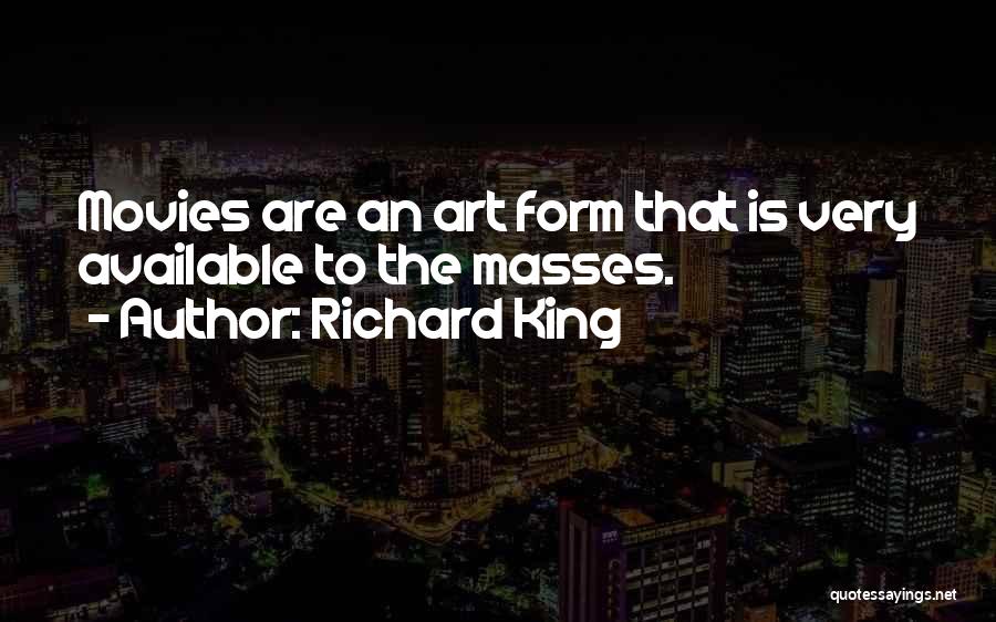 Richard King Quotes: Movies Are An Art Form That Is Very Available To The Masses.