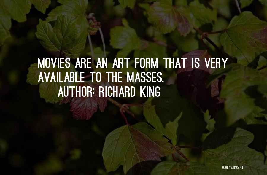 Richard King Quotes: Movies Are An Art Form That Is Very Available To The Masses.
