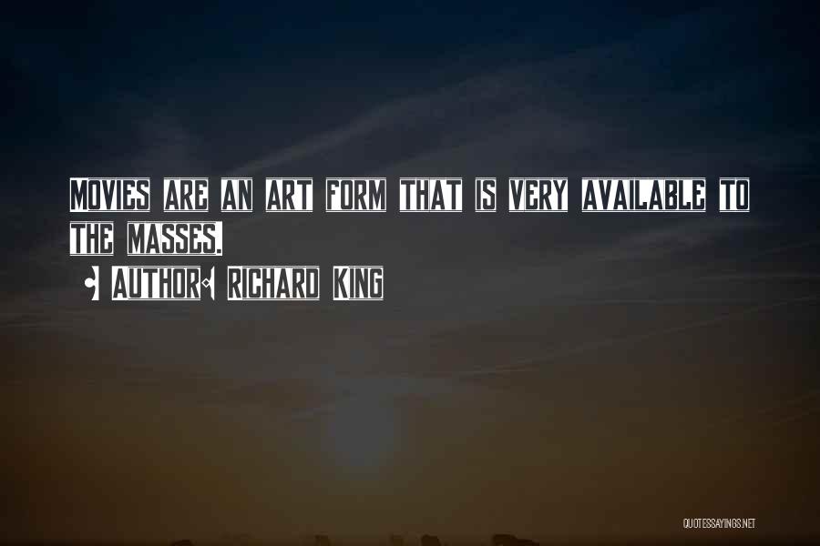 Richard King Quotes: Movies Are An Art Form That Is Very Available To The Masses.