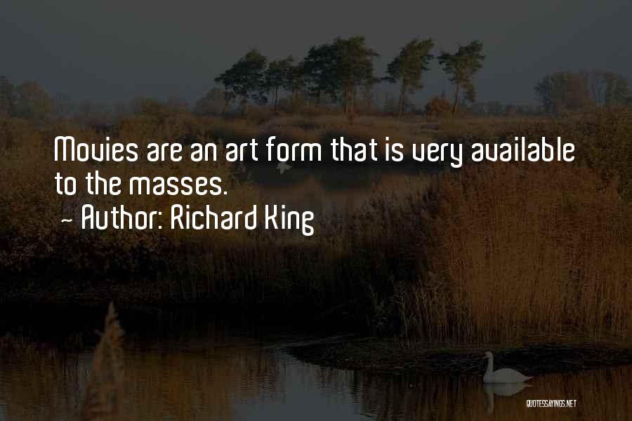 Richard King Quotes: Movies Are An Art Form That Is Very Available To The Masses.