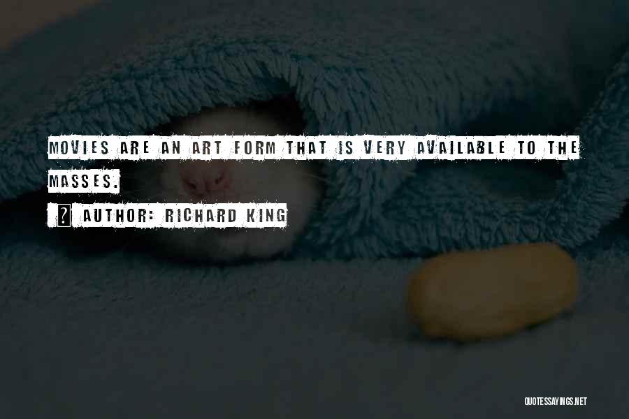 Richard King Quotes: Movies Are An Art Form That Is Very Available To The Masses.