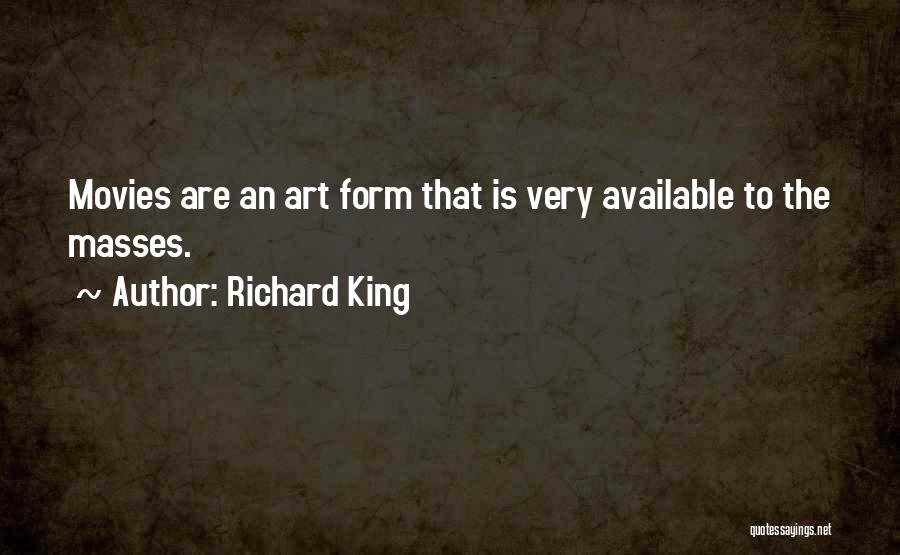Richard King Quotes: Movies Are An Art Form That Is Very Available To The Masses.