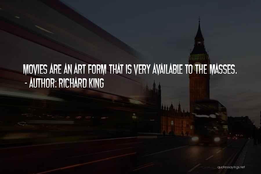 Richard King Quotes: Movies Are An Art Form That Is Very Available To The Masses.