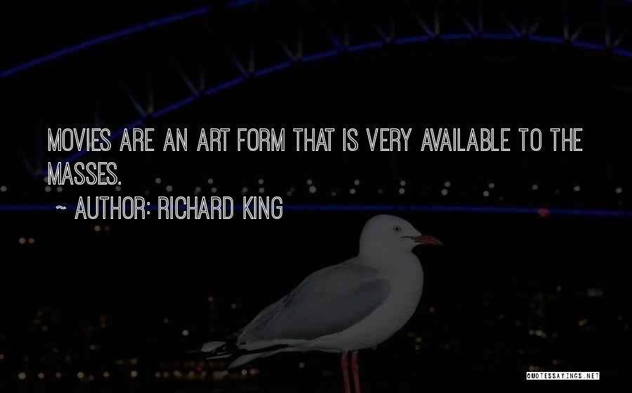 Richard King Quotes: Movies Are An Art Form That Is Very Available To The Masses.