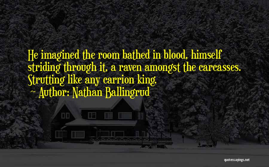 Nathan Ballingrud Quotes: He Imagined The Room Bathed In Blood, Himself Striding Through It, A Raven Amongst The Carcasses. Strutting Like Any Carrion