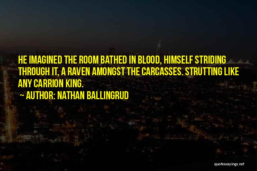 Nathan Ballingrud Quotes: He Imagined The Room Bathed In Blood, Himself Striding Through It, A Raven Amongst The Carcasses. Strutting Like Any Carrion