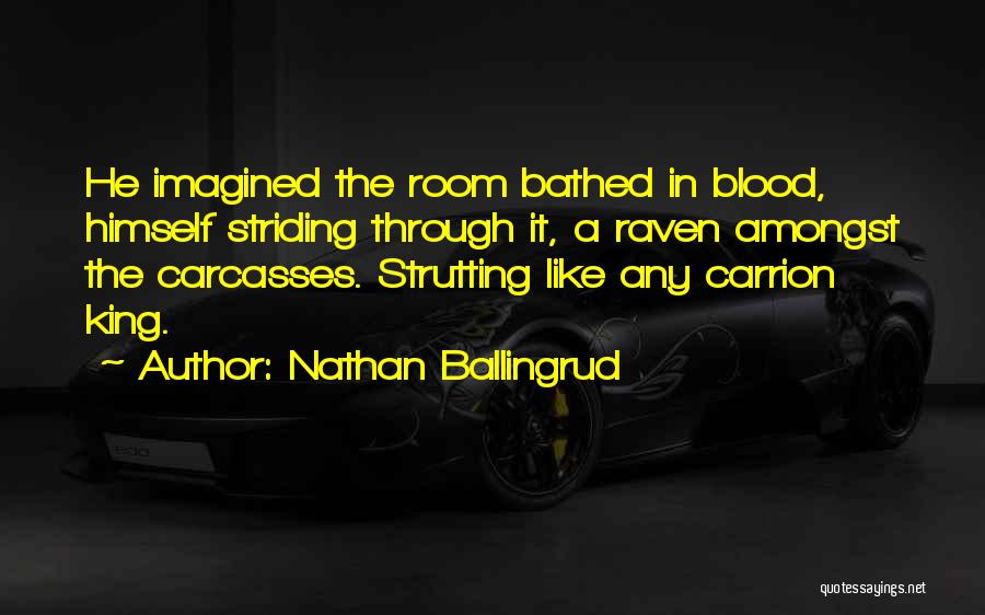 Nathan Ballingrud Quotes: He Imagined The Room Bathed In Blood, Himself Striding Through It, A Raven Amongst The Carcasses. Strutting Like Any Carrion
