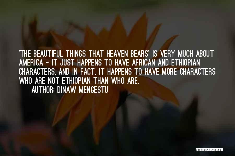 Dinaw Mengestu Quotes: 'the Beautiful Things That Heaven Bears' Is Very Much About America - It Just Happens To Have African And Ethiopian