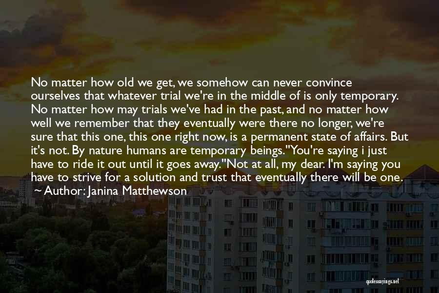 Janina Matthewson Quotes: No Matter How Old We Get, We Somehow Can Never Convince Ourselves That Whatever Trial We're In The Middle Of