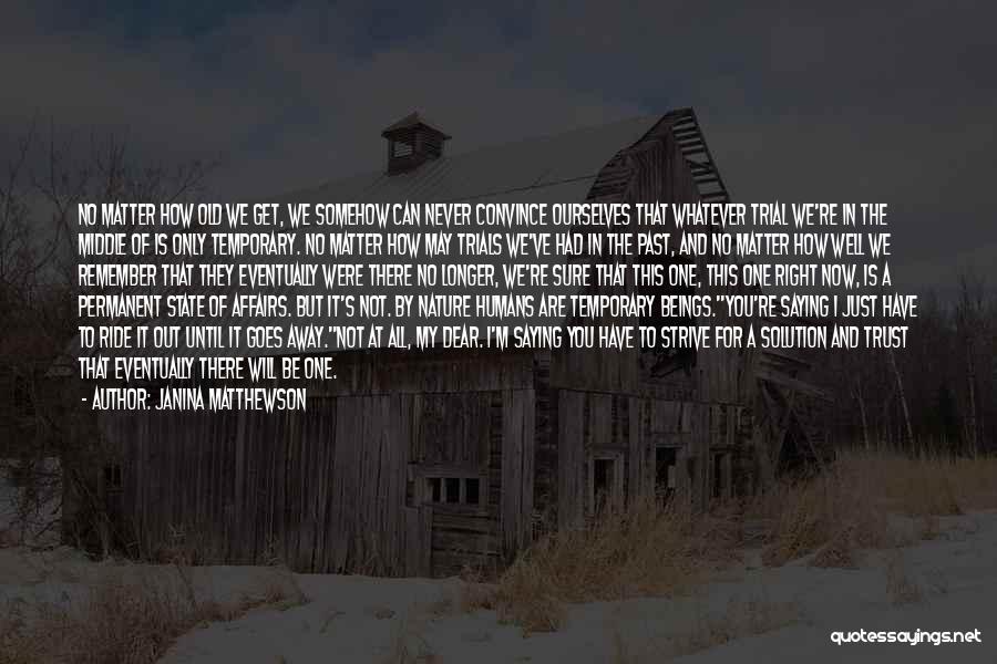 Janina Matthewson Quotes: No Matter How Old We Get, We Somehow Can Never Convince Ourselves That Whatever Trial We're In The Middle Of