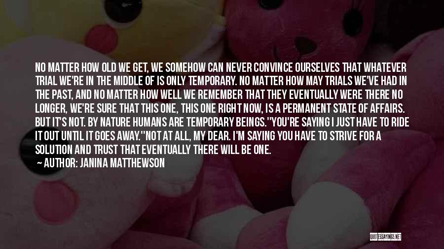 Janina Matthewson Quotes: No Matter How Old We Get, We Somehow Can Never Convince Ourselves That Whatever Trial We're In The Middle Of