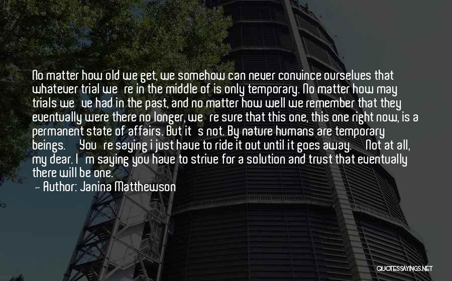 Janina Matthewson Quotes: No Matter How Old We Get, We Somehow Can Never Convince Ourselves That Whatever Trial We're In The Middle Of