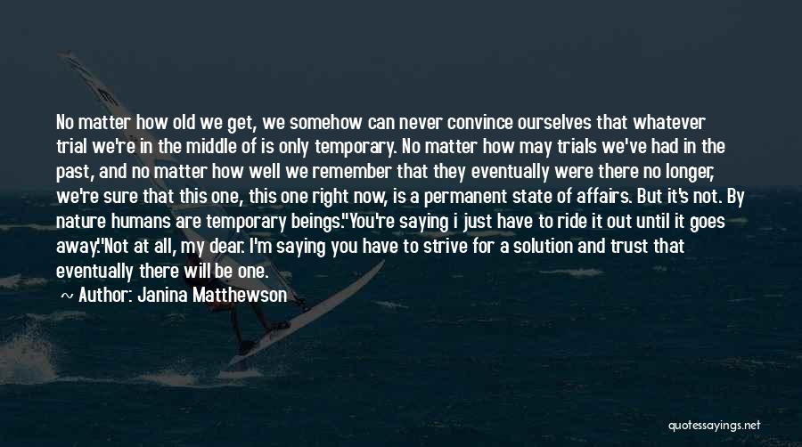 Janina Matthewson Quotes: No Matter How Old We Get, We Somehow Can Never Convince Ourselves That Whatever Trial We're In The Middle Of