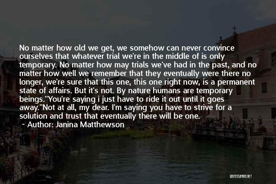 Janina Matthewson Quotes: No Matter How Old We Get, We Somehow Can Never Convince Ourselves That Whatever Trial We're In The Middle Of