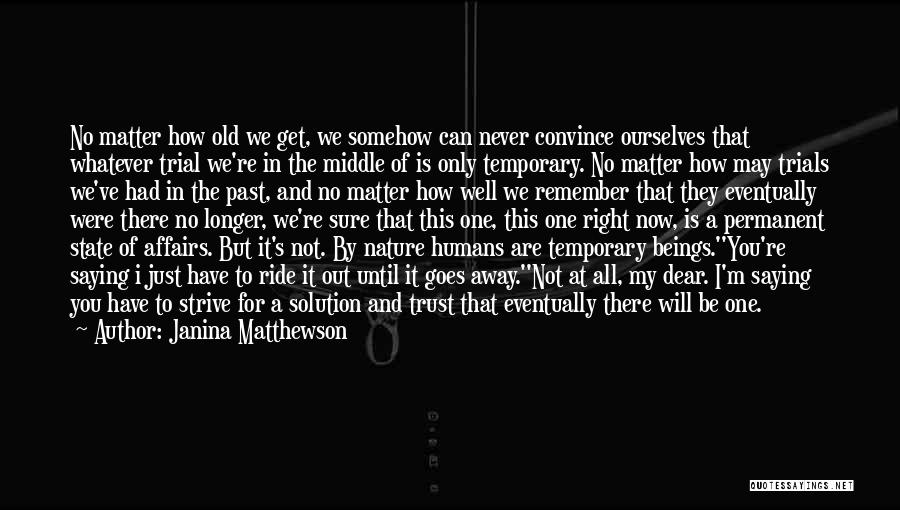 Janina Matthewson Quotes: No Matter How Old We Get, We Somehow Can Never Convince Ourselves That Whatever Trial We're In The Middle Of