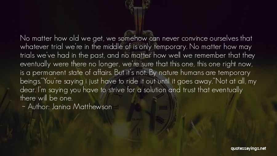 Janina Matthewson Quotes: No Matter How Old We Get, We Somehow Can Never Convince Ourselves That Whatever Trial We're In The Middle Of