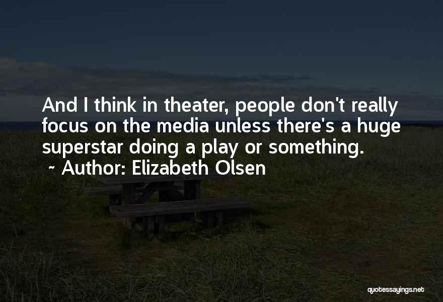 Elizabeth Olsen Quotes: And I Think In Theater, People Don't Really Focus On The Media Unless There's A Huge Superstar Doing A Play